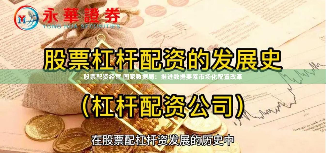 股票配资经营 国家数据局：推进数据要素市场化配置改革