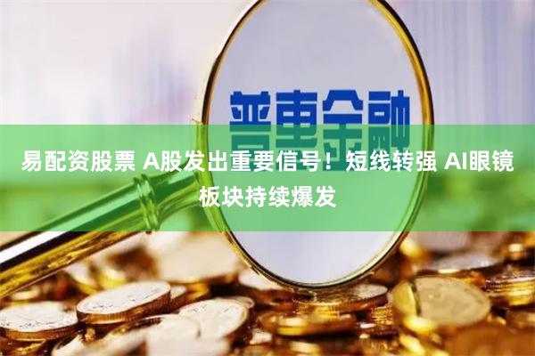 易配资股票 A股发出重要信号！短线转强 AI眼镜板块持续爆发