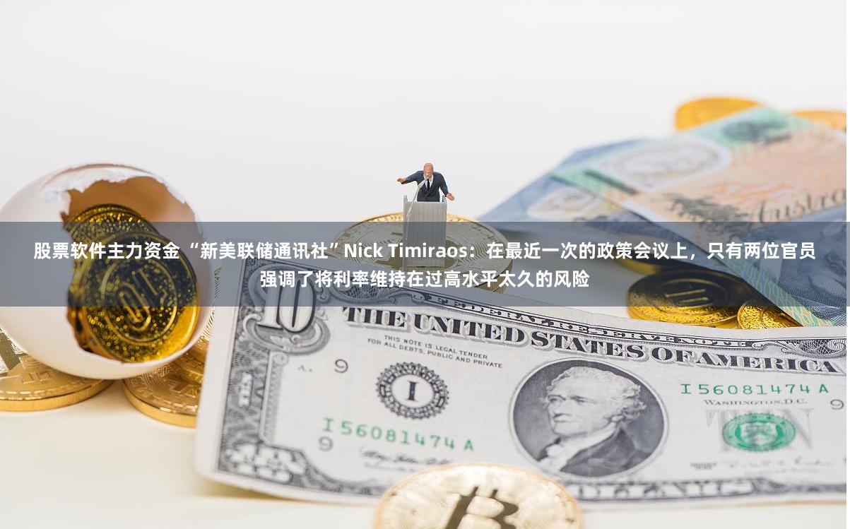 股票软件主力资金 “新美联储通讯社”Nick Timiraos：在最近一次的政策会议上，只有两位官员强调了将利率维持在过高水平太久的风险