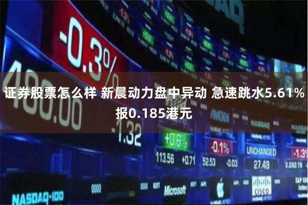 证券股票怎么样 新晨动力盘中异动 急速跳水5.61%报0.185港元