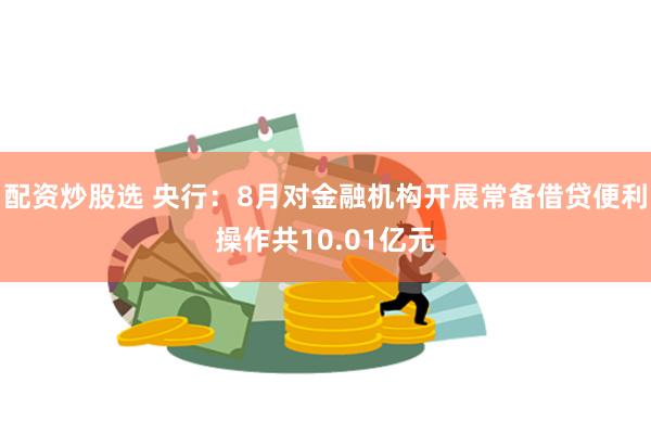 配资炒股选 央行：8月对金融机构开展常备借贷便利操作共10.01亿元