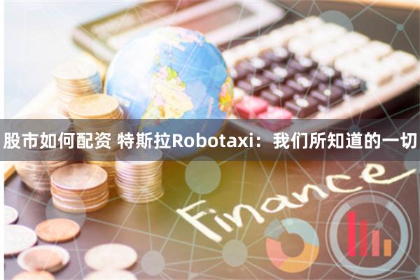 股市如何配资 特斯拉Robotaxi：我们所知道的一切